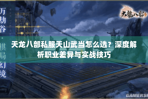 天龙八部私服天山武当怎么选？深度解析职业差异与实战技巧
