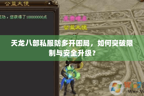 天龙八部私服防多开困局，如何突破限制与安全升级？
