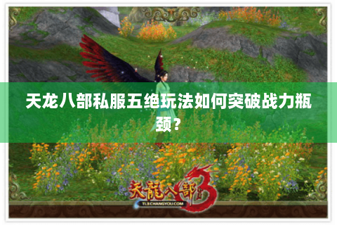天龙八部私服五绝玩法如何突破战力瓶颈? 天龙八部私服五绝玩法如何突破战力瓶颈?