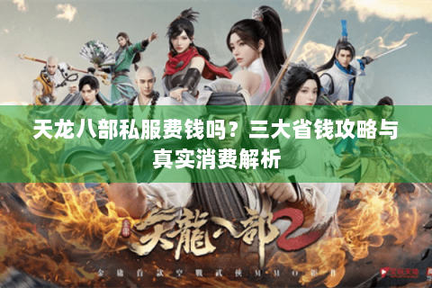 天龙八部私服费钱吗？三大省钱攻略与真实消费解析