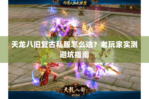 天龙八旧复古私服怎么选？老玩家实测避坑指南