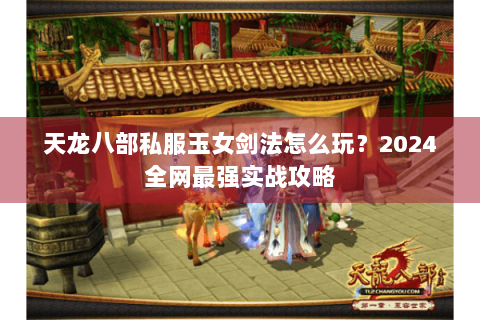 天龙八部私服玉女剑法怎么玩？2024全网最强实战攻略