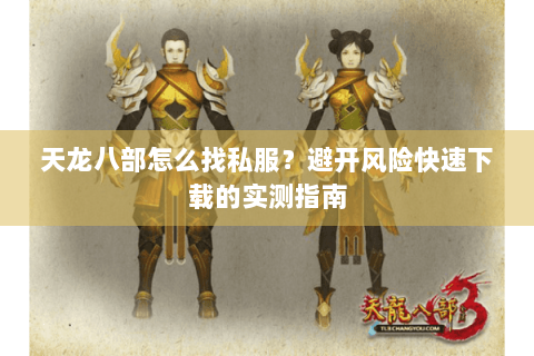 天龙八部怎么找私服？避开风险快速下载的实测指南