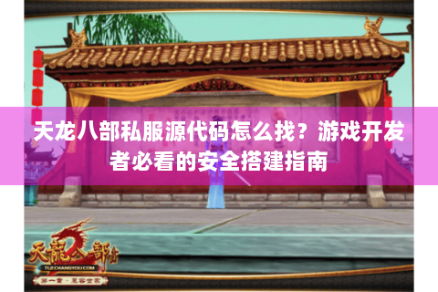 天龙八部私服源代码怎么找？游戏开发者必看的安全搭建指南