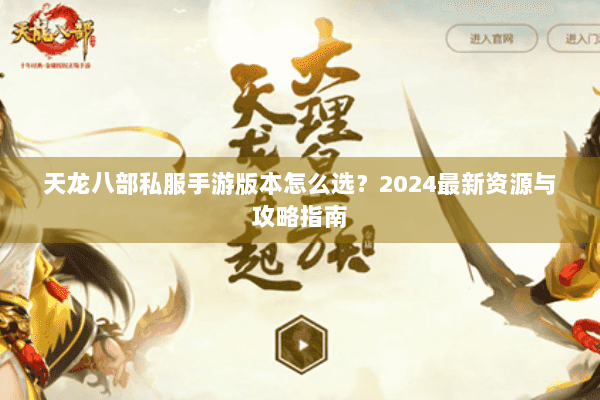 天龙八部私服手游版本怎么选？2024最新资源与攻略指南