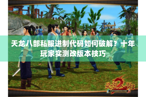 天龙八部私服进制代码如何破解？十年玩家实测改版本技巧