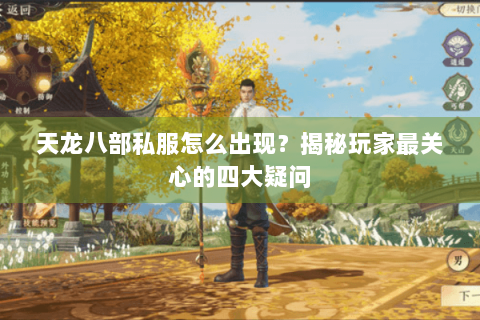 天龙八部私服怎么出现？揭秘玩家最关心的四大疑问