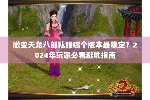 微变天龙八部私服哪个版本最稳定？2024年玩家必看避坑指南