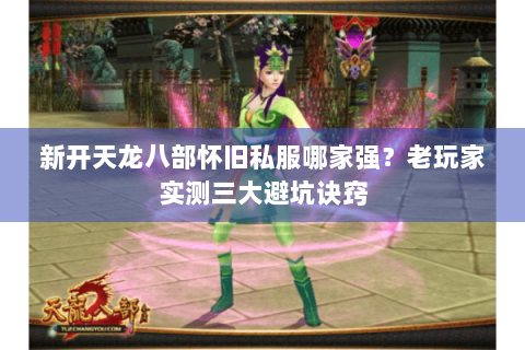 新开天龙八部怀旧私服哪家强？老玩家实测三大避坑诀窍