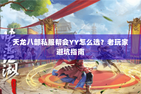 天龙八部私服帮会YY怎么选？老玩家避坑指南