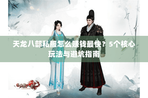 天龙八部私服怎么赚钱最快？5个核心玩法与避坑指南