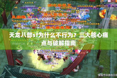 天龙八部sf为什么不行为？三大核心痛点与破解指南