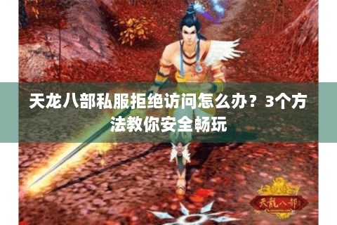 天龙八部私服拒绝访问怎么办？3个方法教你安全畅玩