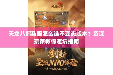 天龙八部私服怎么选不变态版本？资深玩家教你避坑指南
