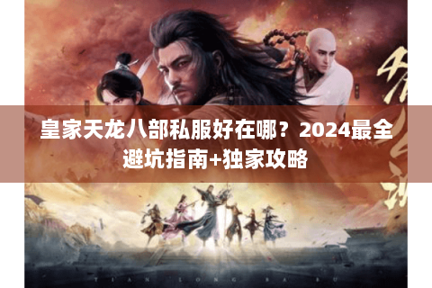 皇家天龙八部私服好在哪？2024最全避坑指南+独家攻略