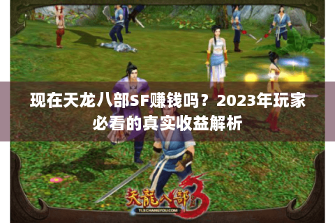 现在天龙八部SF赚钱吗？2023年玩家必看的真实收益解析