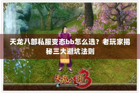 天龙八部私服变态bb怎么选？老玩家揭秘三大避坑法则