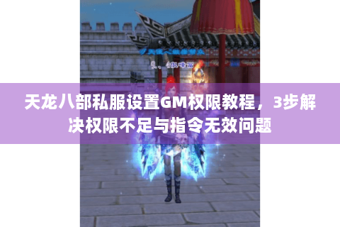 天龙八部私服设置GM权限教程，3步解决权限不足与指令无效问题