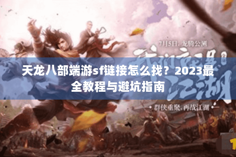 天龙八部端游sf链接怎么找？2023最全教程与避坑指南