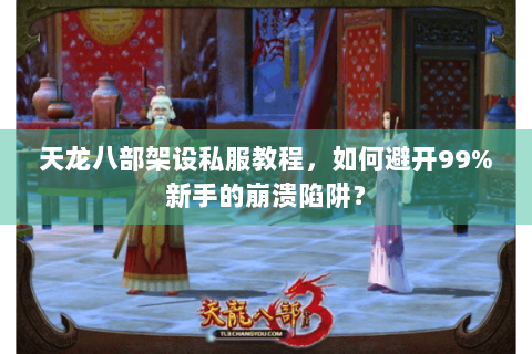 天龙八部架设私服教程,如何避开99%新手的崩溃陷阱? 天龙八部架设私服教程,如何避开99%新手的崩溃陷阱?
