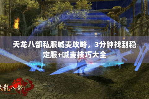 天龙八部私服喊麦攻略，3分钟找到稳定服+喊麦技巧大全