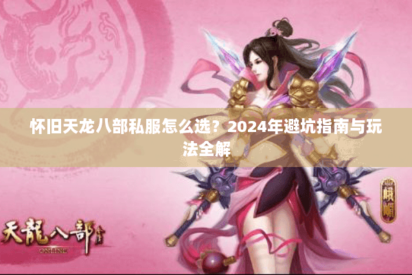 怀旧天龙八部私服怎么选？2024年避坑指南与玩法全解