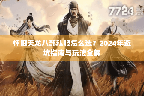 怀旧天龙八部私服怎么选？2024年避坑指南与玩法全解