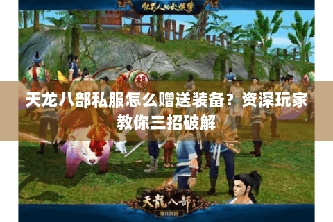 天龙八部私服怎么赠送装备？资深玩家教你三招破解