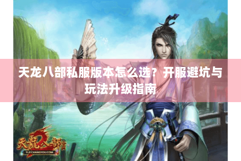 天龙八部私服版本怎么选？开服避坑与玩法升级指南