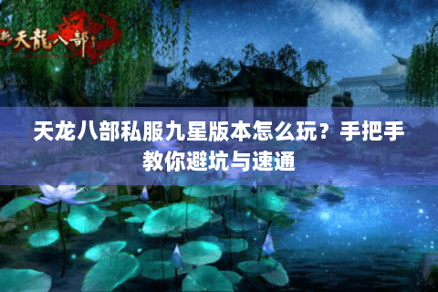 天龙八部私服九星版本怎么玩？手把手教你避坑与速通