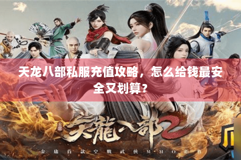 天龙八部私服充值攻略，怎么给钱最安全又划算？