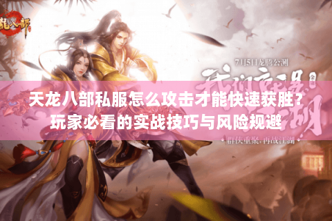 天龙八部私服怎么攻击才能快速获胜？玩家必看的实战技巧与风险规避