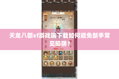 天龙八部sf游戏端下载如何避免新手常见陷阱？