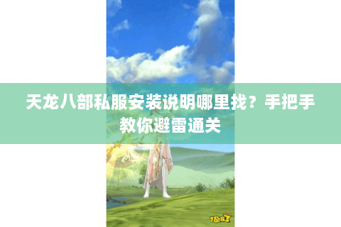 天龙八部私服安装说明哪里找？手把手教你避雷通关