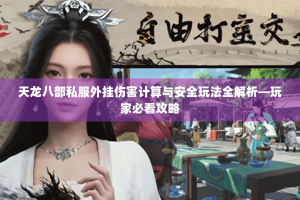 天龙八部私服外挂伤害计算与安全玩法全解析—玩家必看攻略