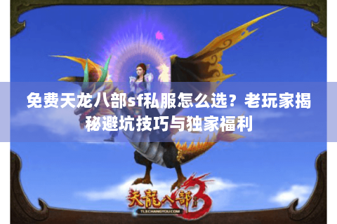 免费天龙八部sf私服怎么选？老玩家揭秘避坑技巧与独家福利