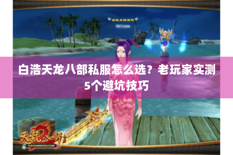 白浩天龙八部私服怎么选？老玩家实测5个避坑技巧