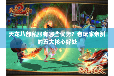 天龙八部私服有哪些优势？老玩家亲测的五大核心好处