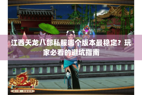 江西天龙八部私服哪个版本最稳定？玩家必看的避坑指南