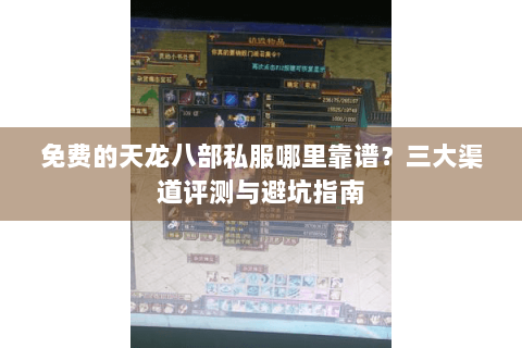免费的天龙八部私服哪里靠谱？三大渠道评测与避坑指南