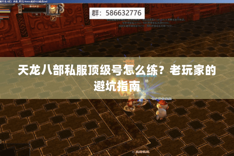 天龙八部私服顶级号怎么练？老玩家的避坑指南