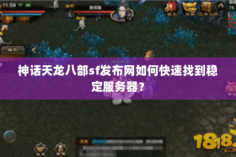 神话天龙八部sf发布网如何快速找到稳定服务器？