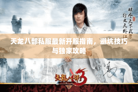 天龙八部私服最新开服指南，避坑技巧与独家攻略