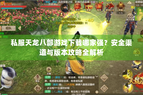 私服天龙八部游戏下载哪家强？安全渠道与版本攻略全解析