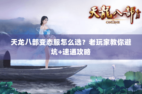 天龙八部变态服怎么选？老玩家教你避坑+速通攻略