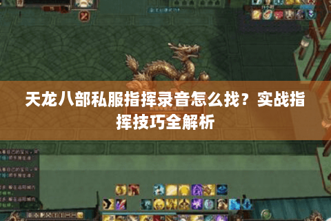 天龙八部私服指挥录音怎么找？实战指挥技巧全解析