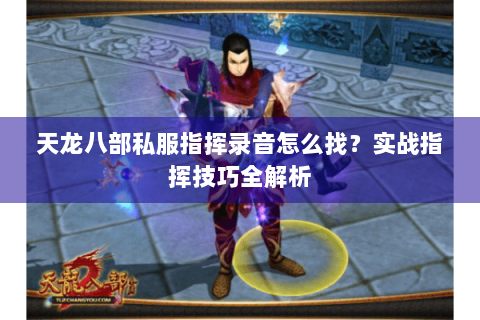 天龙八部私服指挥录音怎么找？实战指挥技巧全解析