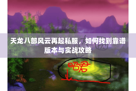 天龙八部风云再起私服，如何找到靠谱版本与实战攻略