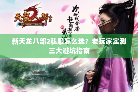 新天龙八部2私服怎么选？老玩家实测三大避坑指南