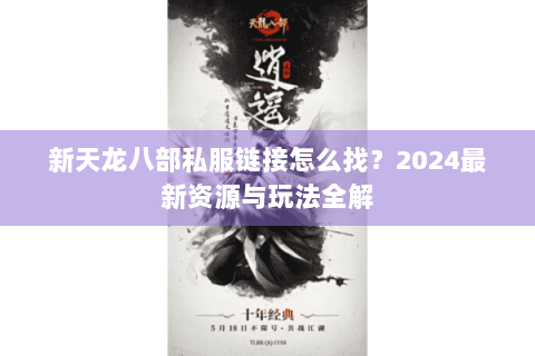 新天龙八部私服链接怎么找？2024最新资源与玩法全解